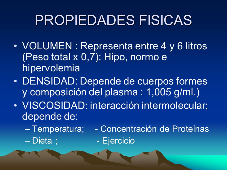 PROPIEDADES FISICAS VOLUMEN : Representa entre 4 y 6 litros (Peso total x 0,7): Hipo, normo e hipervolemia.