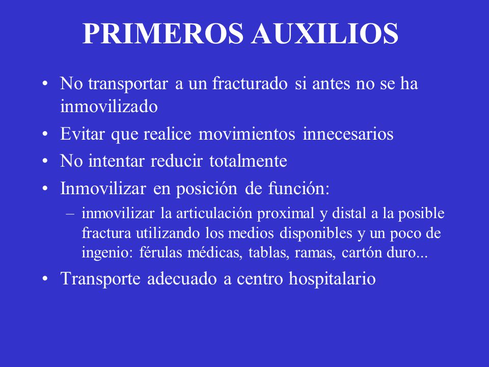 PRIMEROS AUXILIOS No transportar a un fracturado si antes no se ha inmovilizado. Evitar que realice movimientos innecesarios.