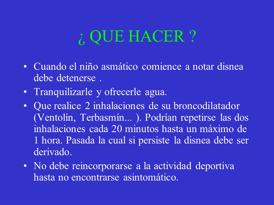 ¿ QUE HACER Cuando el niño asmático comience a notar disnea debe detenerse . Tranquilizarle y ofrecerle agua.