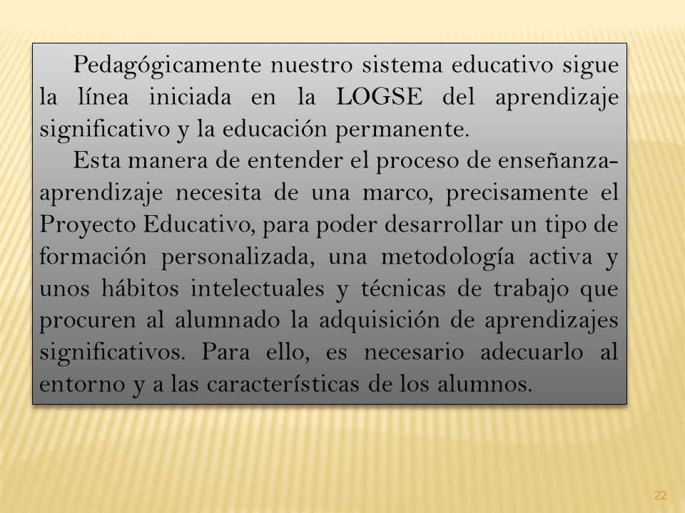 Pedagógicamente nuestro sistema educativo sigue la línea iniciada en la LOGSE del aprendizaje significativo y la educación permanente.