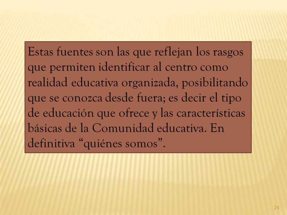 Estas fuentes son las que reflejan los rasgos que permiten identificar al centro como realidad educativa organizada, posibilitando que se conozca desde fuera; es decir el tipo de educación que ofrece y las características básicas de la Comunidad educativa.