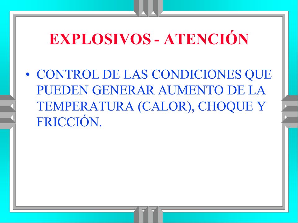 EXPLOSIVOS - ATENCIÓN CONTROL DE LAS CONDICIONES QUE PUEDEN GENERAR AUMENTO DE LA TEMPERATURA (CALOR), CHOQUE Y FRICCIÓN.