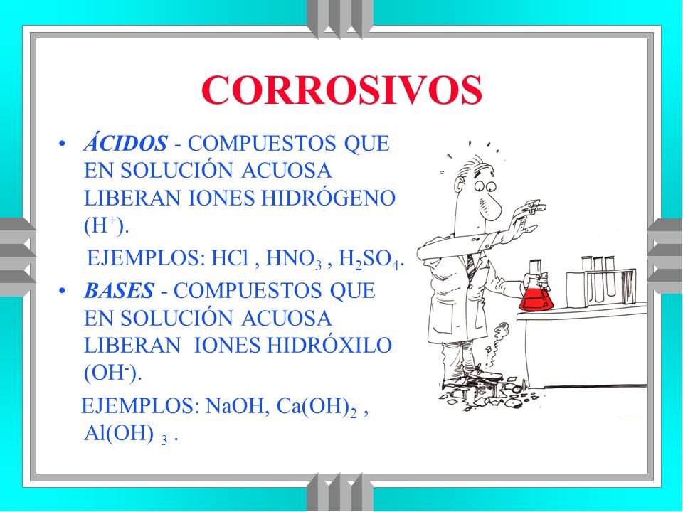 CORROSIVOS ÁCIDOS - COMPUESTOS QUE EN SOLUCIÓN ACUOSA LIBERAN IONES HIDRÓGENO (H+). EJEMPLOS: HCl , HNO3 , H2SO4.