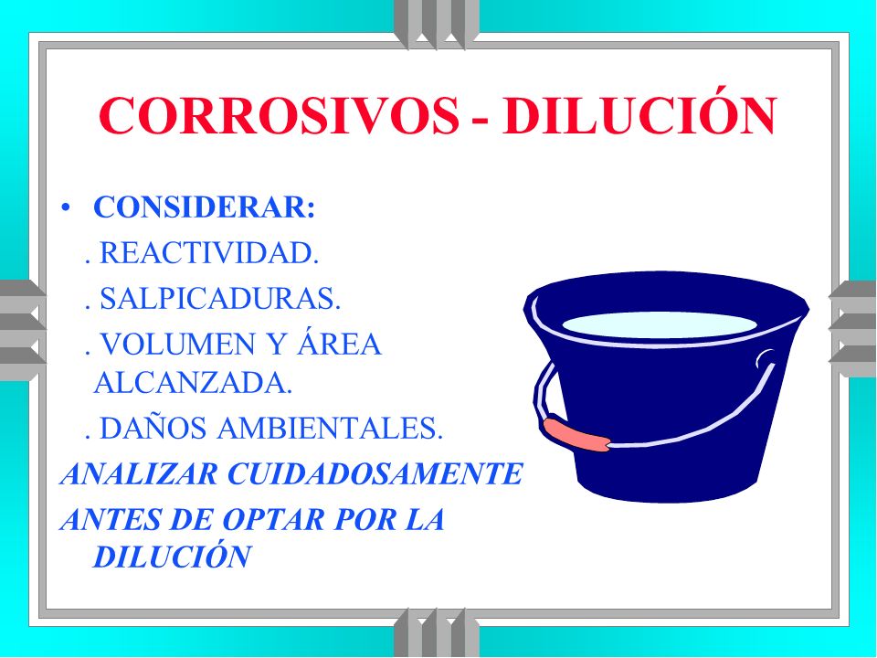 CORROSIVOS - DILUCIÓN CONSIDERAR: . REACTIVIDAD. . SALPICADURAS.
