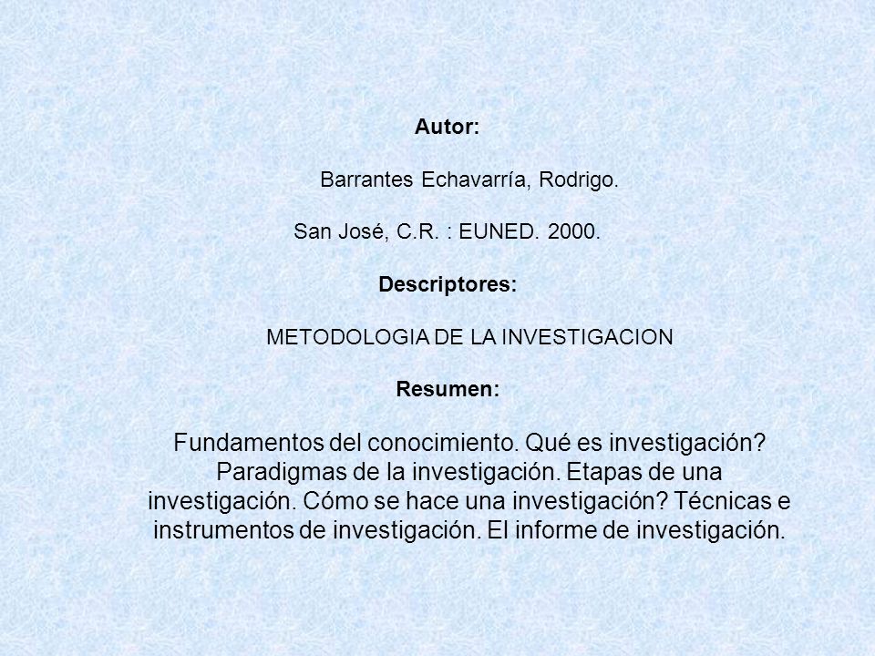 Autor: Barrantes Echavarría, Rodrigo. San José, C.R. : EUNED Descriptores: METODOLOGIA DE LA INVESTIGACION.