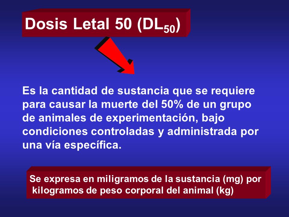 Dosis Letal 50 (DL50) Es la cantidad de sustancia que se requiere