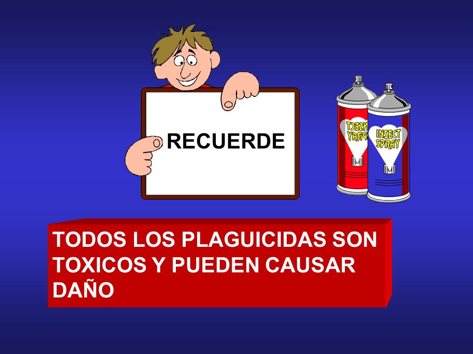 RECUERDE TODOS LOS PLAGUICIDAS SON TOXICOS Y PUEDEN CAUSAR DAÑO