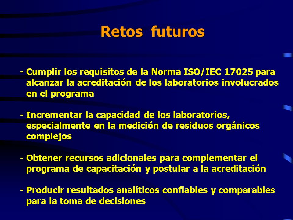 Retos futuros Cumplir los requisitos de la Norma ISO/IEC para alcanzar la acreditación de los laboratorios involucrados en el programa.