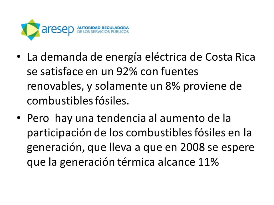 La demanda de energía eléctrica de Costa Rica se satisface en un 92% con fuentes renovables, y solamente un 8% proviene de combustibles fósiles.