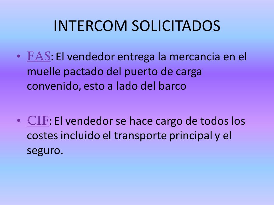 INTERCOM SOLICITADOS FAS: El vendedor entrega la mercancia en el muelle pactado del puerto de carga convenido, esto a lado del barco.