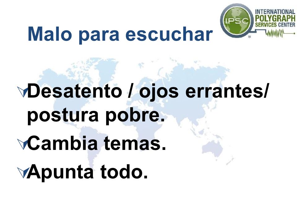 Malo para escuchar Desatento / ojos errantes/ postura pobre. Cambia temas. Apunta todo.