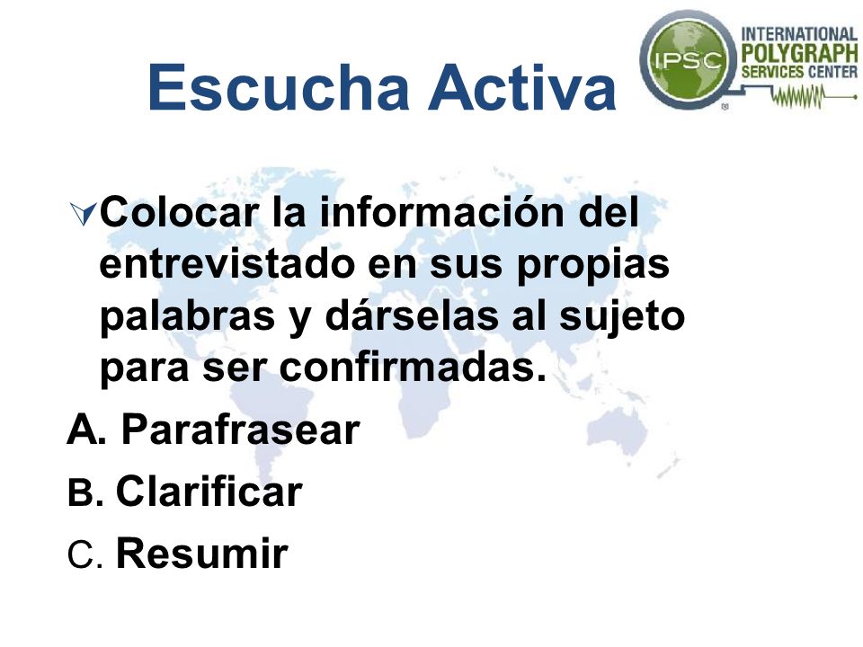 Escucha Activa Colocar la información del entrevistado en sus propias palabras y dárselas al sujeto para ser confirmadas.