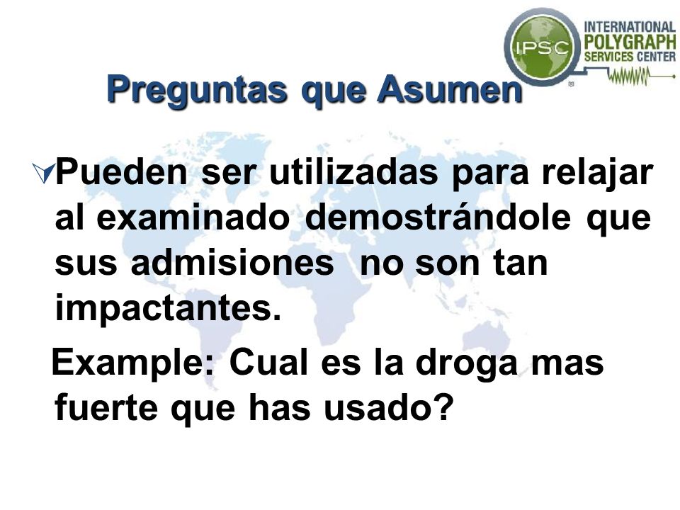 Preguntas que Asumen Pueden ser utilizadas para relajar al examinado demostrándole que sus admisiones no son tan impactantes.