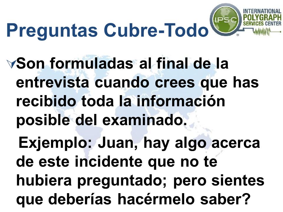 Preguntas Cubre-Todo Son formuladas al final de la entrevista cuando crees que has recibido toda la información posible del examinado.