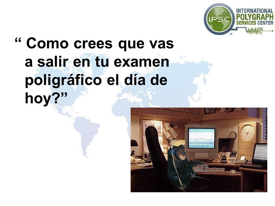 Como crees que vas a salir en tu examen poligráfico el día de hoy