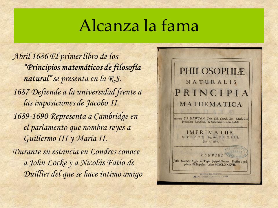 Alcanza la fama Abril 1686 El primer libro de los Principios matemáticos de filosofía natural se presenta en la R.S.