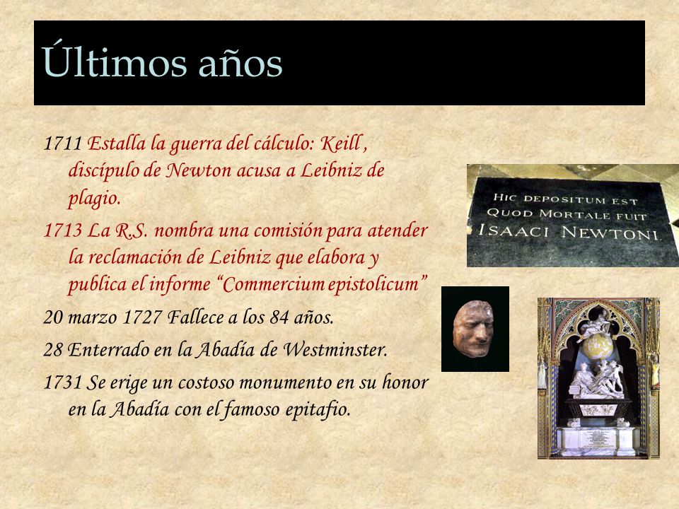 Últimos años 1711 Estalla la guerra del cálculo: Keill , discípulo de Newton acusa a Leibniz de plagio.
