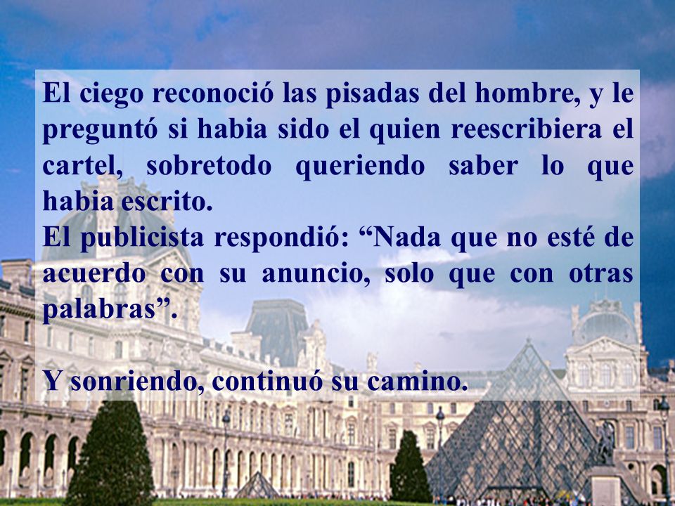 El ciego reconoció las pisadas del hombre, y le preguntó si habia sido el quien reescribiera el cartel, sobretodo queriendo saber lo que habia escrito.