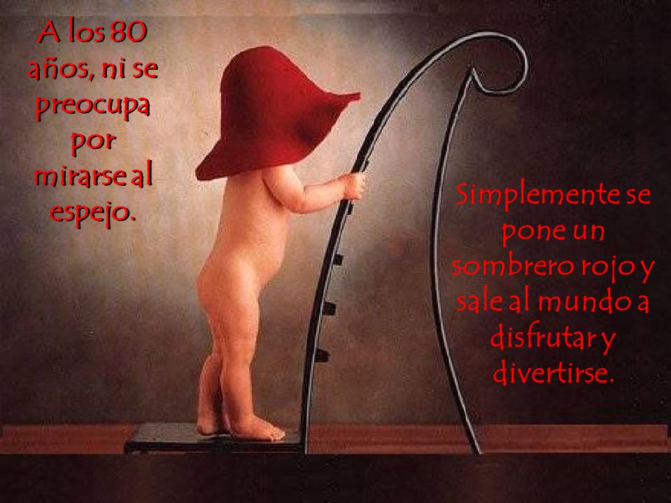 A los 80 años, ni se preocupa por mirarse al espejo.