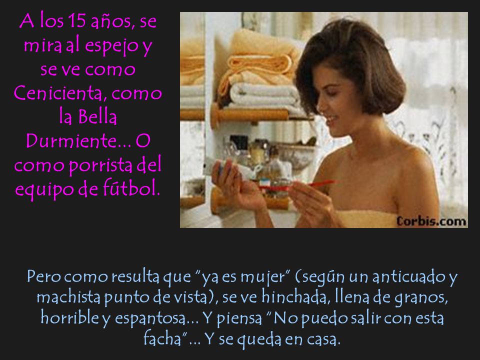 A los 15 años, se mira al espejo y se ve como Cenicienta, como la Bella Durmiente... O como porrista del equipo de fútbol.