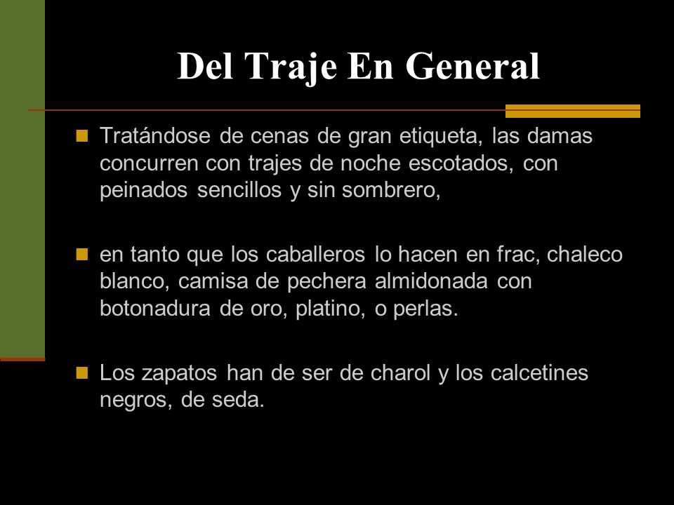 Del Traje En General Tratándose de cenas de gran etiqueta, las damas concurren con trajes de noche escotados, con peinados sencillos y sin sombrero,
