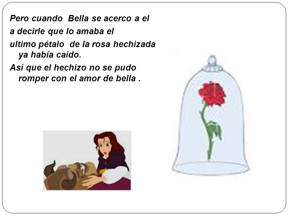 Pero cuando Bella se acerco a el a decirle que lo amaba el ultimo pétalo de la rosa hechizada ya había caído.