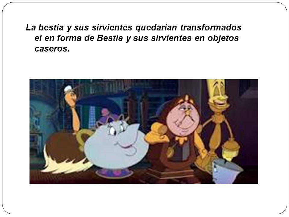 La bestia y sus sirvientes quedarían transformados el en forma de Bestia y sus sirvientes en objetos caseros.