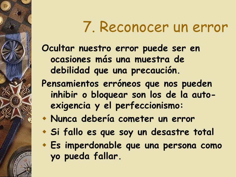 7. Reconocer un error Ocultar nuestro error puede ser en ocasiones más una muestra de debilidad que una precaución.
