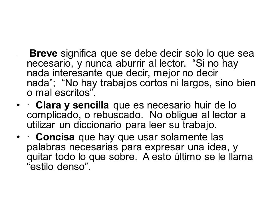 Breve significa que se debe decir solo lo que sea necesario, y nunca aburrir al lector. Si no hay nada interesante que decir, mejor no decir nada ; No hay trabajos cortos ni largos, sino bien o mal escritos .