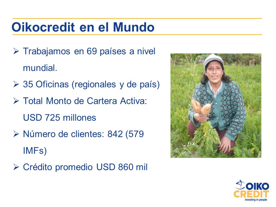 Oikocredit en el Mundo Trabajamos en 69 países a nivel mundial.