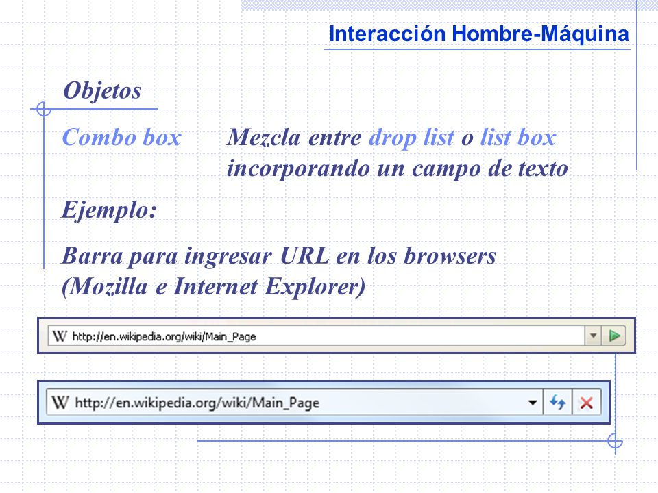 Objetos Combo box. Mezcla entre drop list o list box incorporando un campo de texto. Ejemplo: Barra para ingresar URL en los browsers.