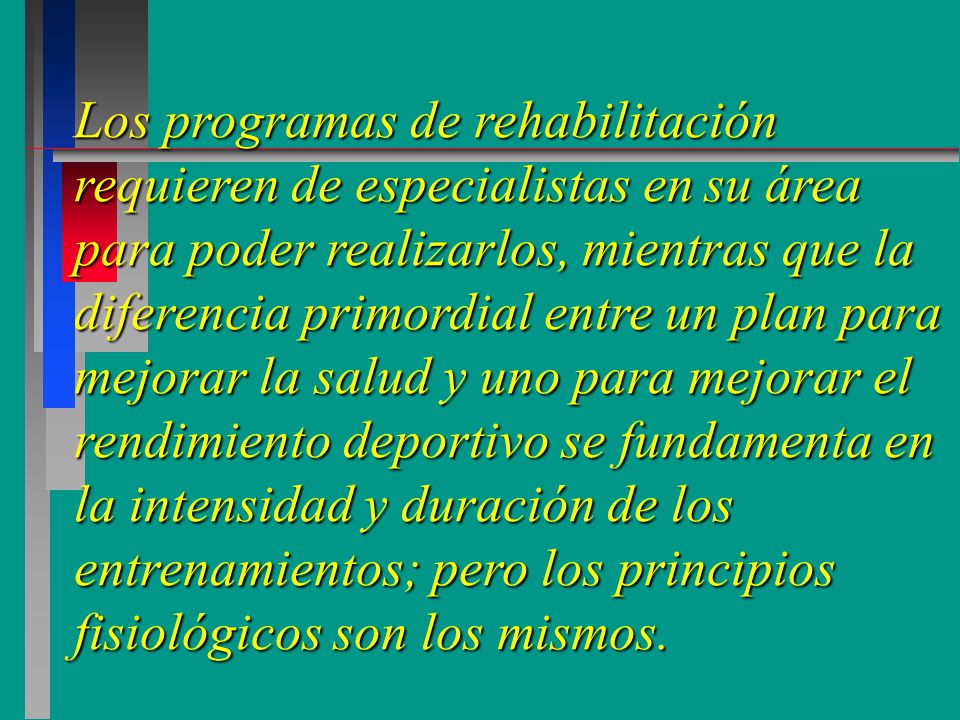 Los programas de rehabilitación requieren de especialistas en su área para poder realizarlos, mientras que la diferencia primordial entre un plan para mejorar la salud y uno para mejorar el rendimiento deportivo se fundamenta en la intensidad y duración de los entrenamientos; pero los principios fisiológicos son los mismos.
