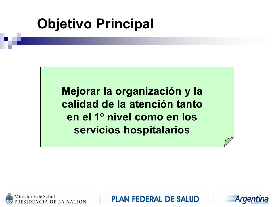 Objetivo Principal Mejorar la organización y la calidad de la atención tanto en el 1º nivel como en los servicios hospitalarios.