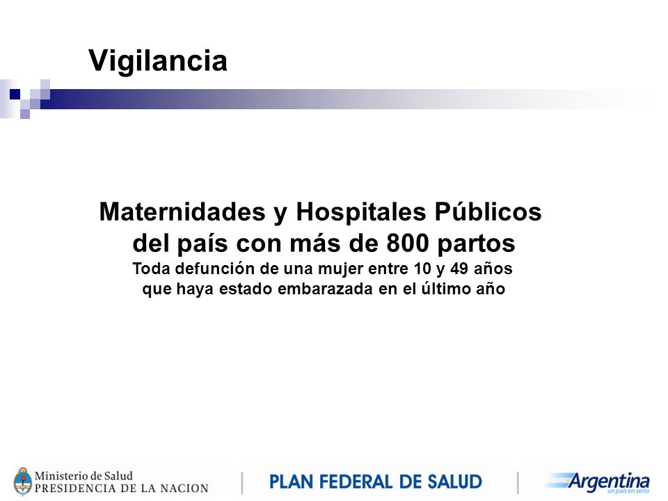 Vigilancia Maternidades y Hospitales Públicos del país con más de 800 partos. Toda defunción de una mujer entre 10 y 49 años.