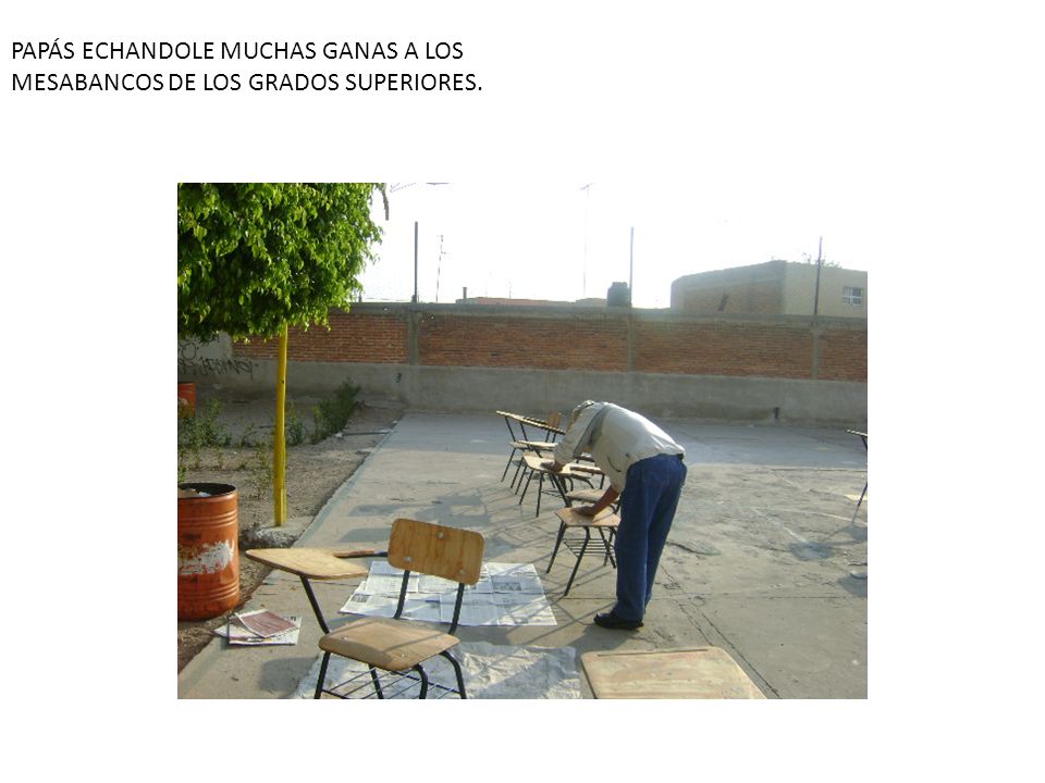 PAPÁS ECHANDOLE MUCHAS GANAS A LOS MESABANCOS DE LOS GRADOS SUPERIORES.