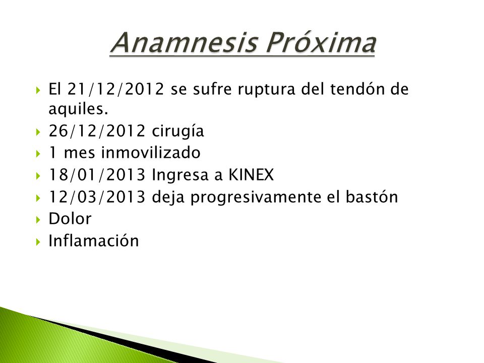 Anamnesis Próxima El 21/12/2012 se sufre ruptura del tendón de aquiles. 26/12/2012 cirugía. 1 mes inmovilizado.