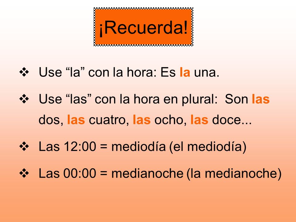 ¡Recuerda! Use la con la hora: Es la una.