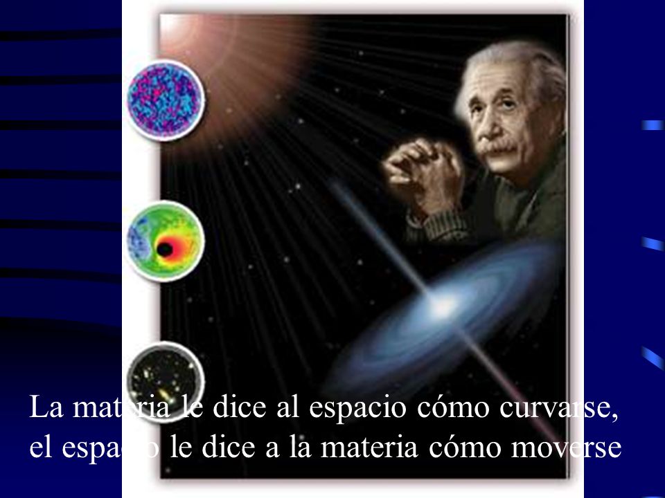 La materia le dice al espacio cómo curvarse, el espacio le dice a la materia cómo moverse