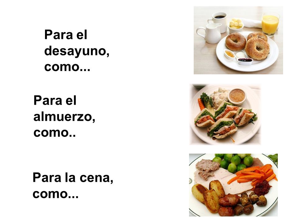 Para el desayuno, como... Para el almuerzo, como.. Para la cena, como...