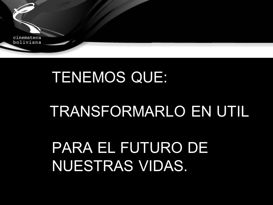 TENEMOS QUE: TRANSFORMARLO EN UTIL PARA EL FUTURO DE NUESTRAS VIDAS.