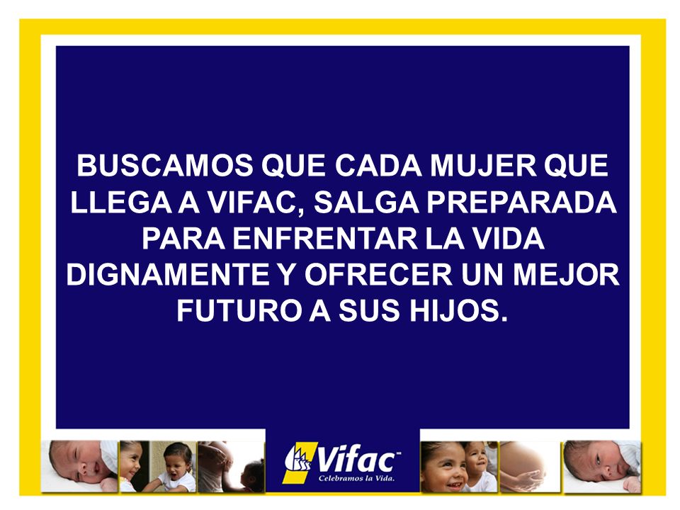 BUSCAMOS QUE CADA MUJER QUE LLEGA A VIFAC, SALGA PREPARADA PARA ENFRENTAR LA VIDA DIGNAMENTE Y OFRECER UN MEJOR FUTURO A SUS HIJOS.