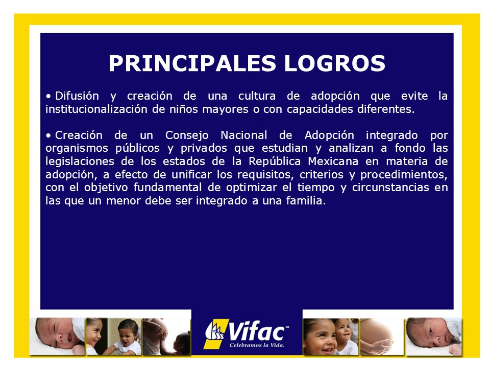 PRINCIPALES LOGROS Difusión y creación de una cultura de adopción que evite la institucionalización de niños mayores o con capacidades diferentes.