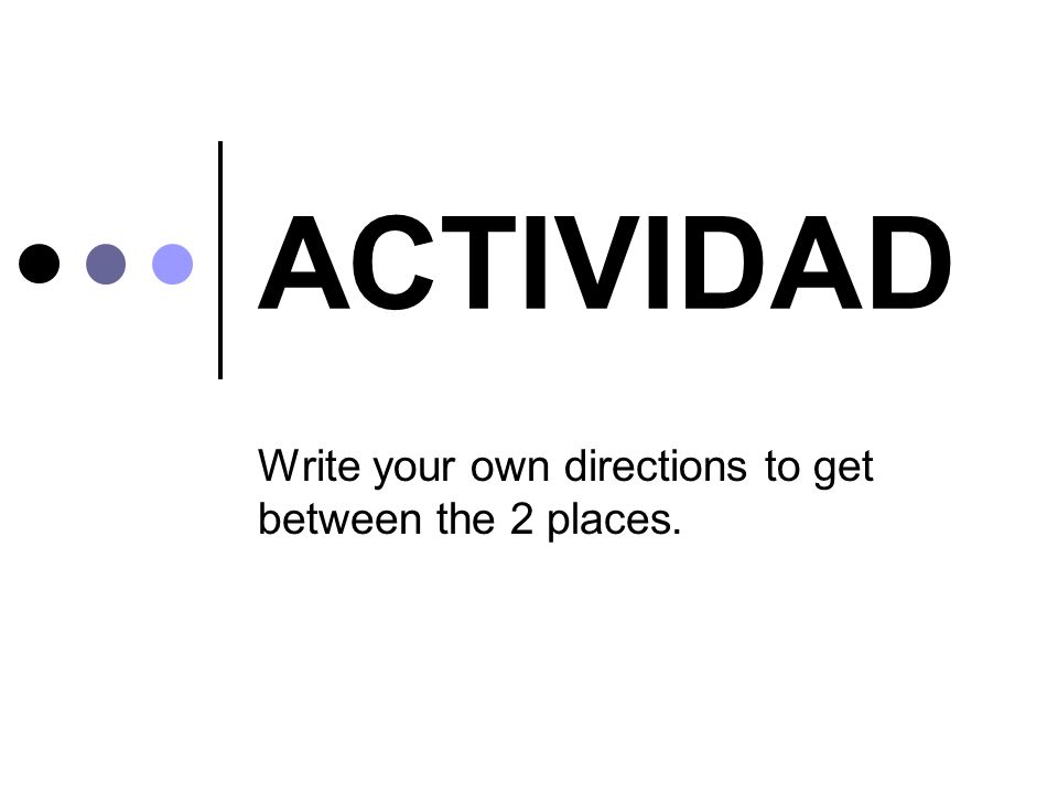 Write your own directions to get between the 2 places.