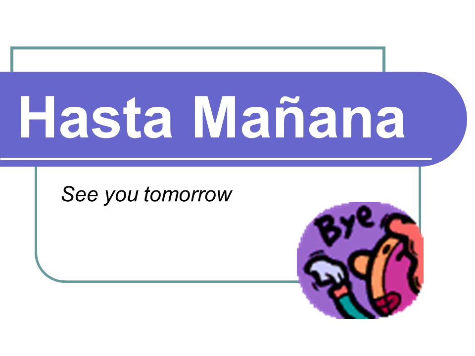 Hasta Mañana See you tomorrow