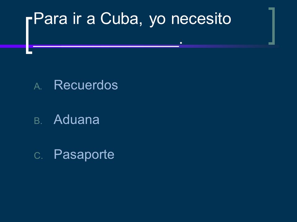 Para ir a Cuba, yo necesito ________________.