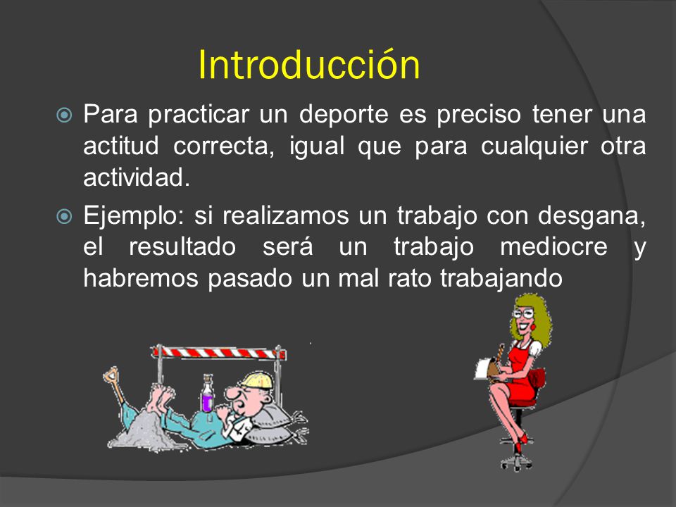 Introducción Para practicar un deporte es preciso tener una actitud correcta, igual que para cualquier otra actividad.