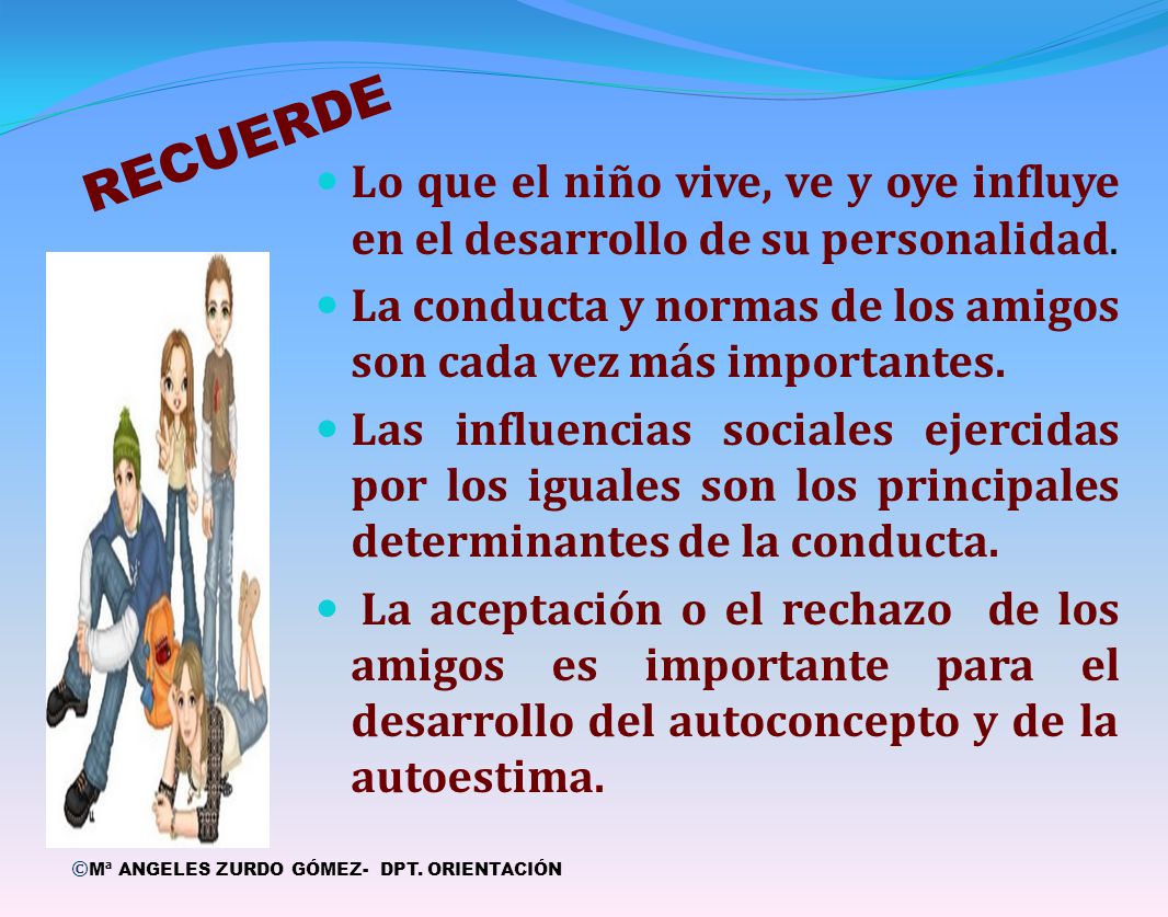 RECUERDE Lo que el niño vive, ve y oye influye en el desarrollo de su personalidad. La conducta y normas de los amigos son cada vez más importantes.