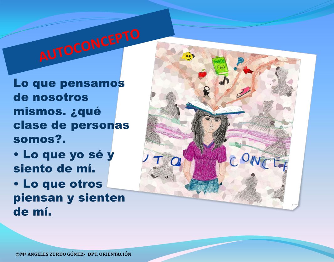 AUTOCONCEPTO Lo que pensamos de nosotros mismos. ¿qué clase de personas somos . • Lo que yo sé y siento de mí.