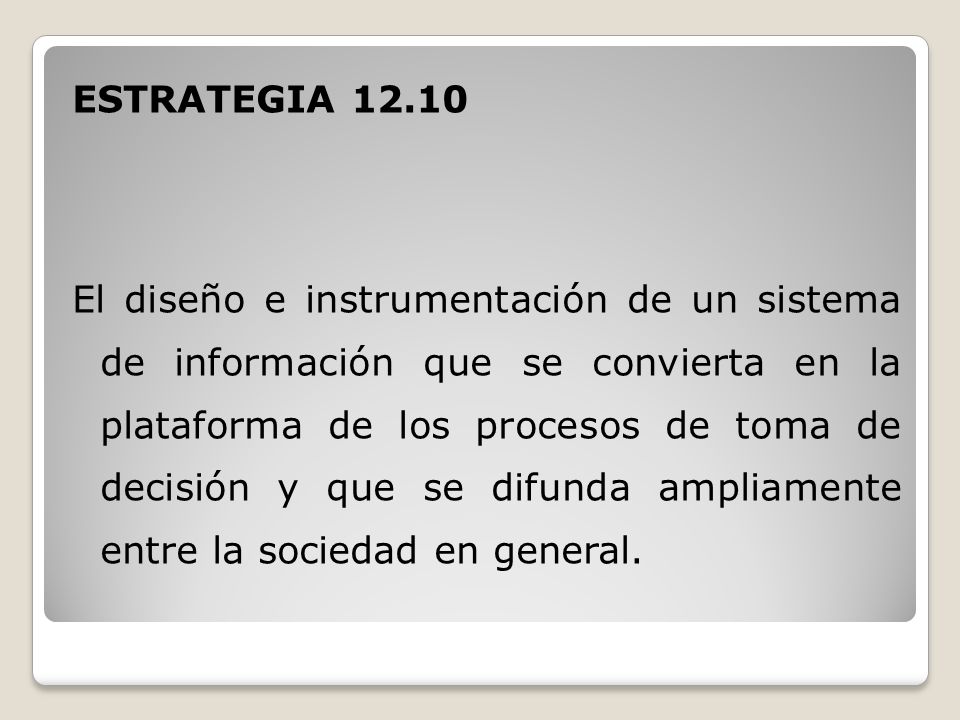 ESTRATEGIA El diseño e instrumentación de un sistema de información que se convierta en la plataforma de los procesos de toma de decisión y que se difunda ampliamente entre la sociedad en general.