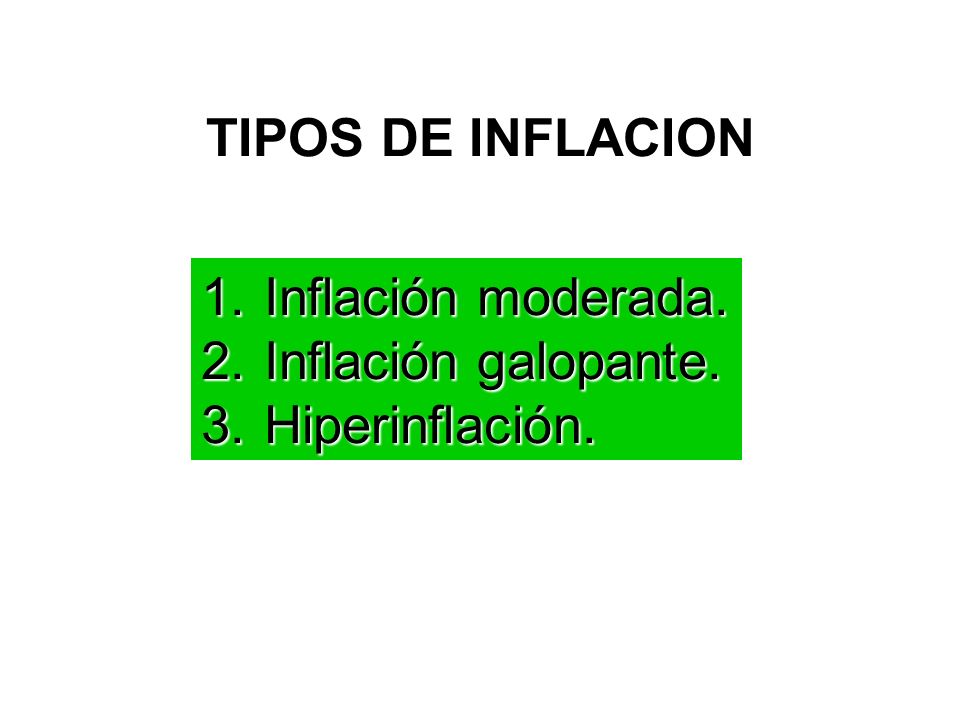 TIPOS DE INFLACION Inflación moderada. Inflación galopante. Hiperinflación.